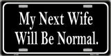 My Next Wife Will Be Normal Metal Novelty License Plate